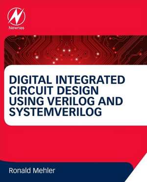 Digital Integrated Circuit Design Using Verilog and Systemverilog de Ronald W. Mehler