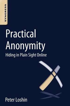 Practical Anonymity: Hiding in Plain Sight Online de Peter Loshin