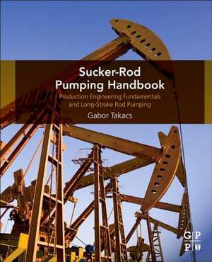 Sucker-Rod Pumping Handbook: Production Engineering Fundamentals and Long-Stroke Rod Pumping de Gabor Takacs