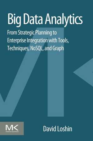 Big Data Analytics: From Strategic Planning to Enterprise Integration with Tools, Techniques, NoSQL, and Graph de David Loshin