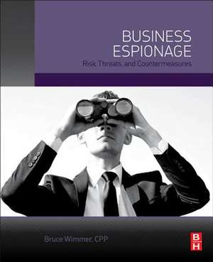 Business Espionage: Risks, Threats, and Countermeasures de Bruce Wimmer CPP