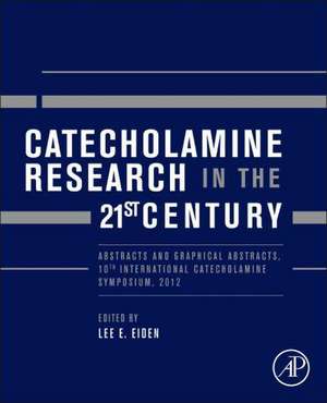 Catecholamine Research in the 21st Century: Abstracts and Graphical Abstracts, 10th International Catecholamine Symposium, 2012 de Lee E. Eiden