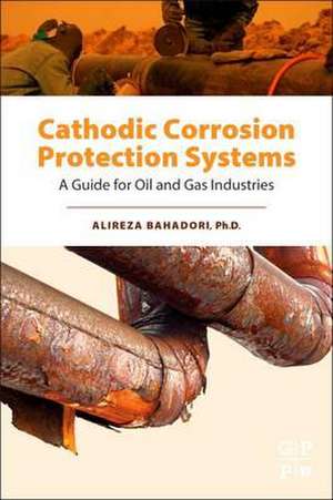 Cathodic Corrosion Protection Systems: A Guide for Oil and Gas Industries de Alireza Bahadori