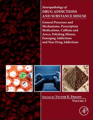 Neuropathology of Drug Addictions and Substance Misuse Volume 3: General Processes and Mechanisms, Prescription Medications, Caffeine and Areca, Polydrug Misuse, Emerging Addictions and Non-Drug Addictions de Victor R. Preedy