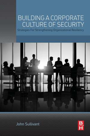 Building a Corporate Culture of Security: Strategies for Strengthening Organizational Resiliency de John Sullivant