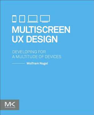 Multiscreen UX Design: Developing for a Multitude of Devices de Wolfram Nagel