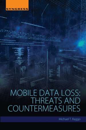 Mobile Data Loss: Threats and Countermeasures de Michael T. Raggo