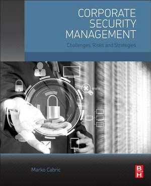 Corporate Security Management: Challenges, Risks, and Strategies de Marko Cabric