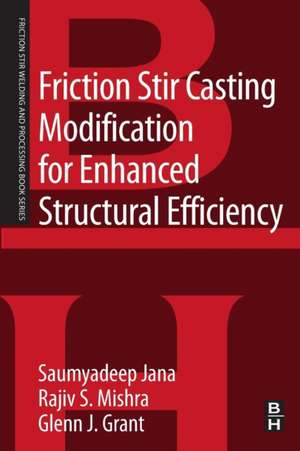 Friction Stir Casting Modification for Enhanced Structural Efficiency: A Volume in the Friction Stir Welding and Processing Book Series de Saumyadeep Jana