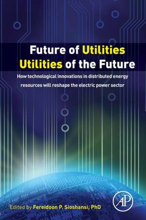 Future of Utilities - Utilities of the Future: How Technological Innovations in Distributed Energy Resources Will Reshape the Electric Power Sector de Fereidoon Sioshansi