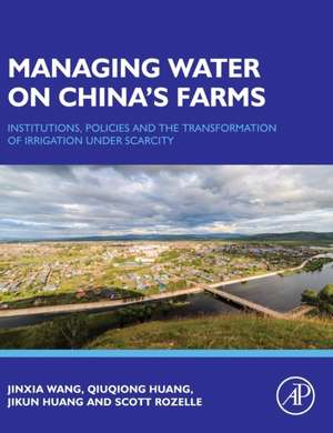 Managing Water on China's Farms: Institutions, Policies and the Transformation of Irrigation under Scarcity de Jinxia Wang