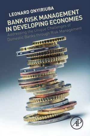 Bank Risk Management in Developing Economies: Addressing the Unique Challenges of Domestic Banks de Leonard Onyiriuba