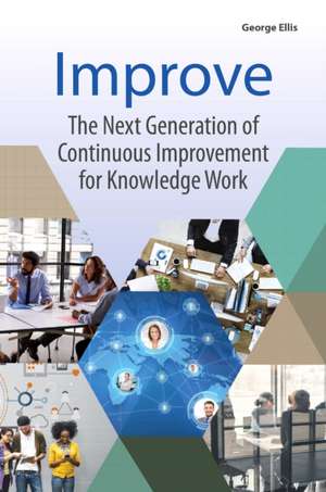 Improve: The Next Generation of Continuous Improvement for Knowledge Work de George Ellis