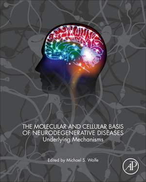 The Molecular and Cellular Basis of Neurodegenerative Diseases: Underlying Mechanisms de Michael S. Wolfe