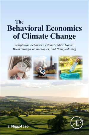 The Behavioral Economics of Climate Change: Adaptation Behaviors, Global Public Goods, Breakthrough Technologies, and Policy-Making de S. Niggol Seo