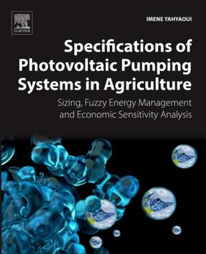 Specifications of Photovoltaic Pumping Systems in Agriculture: Sizing, Fuzzy Energy Management and Economic Sensitivity Analysis de Imene Yahyaoui