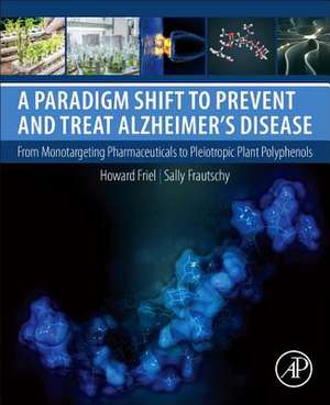 A Paradigm Shift to Prevent and Treat Alzheimer's Disease: From Monotargeting Pharmaceuticals to Pleiotropic Plant Polyphenols de Howard Friel