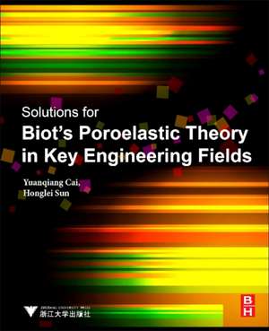 Solutions for Biot's Poroelastic Theory in Key Engineering Fields: Theory and Applications de Yuanqiang Cai