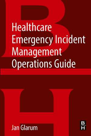 Healthcare Emergency Incident Management Operations Guide de Jan Glarum