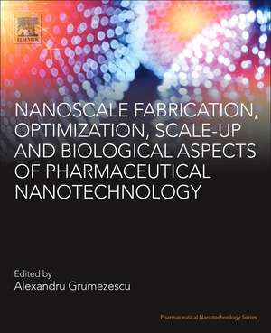 Nanoscale Fabrication, Optimization, Scale-up and Biological Aspects of Pharmaceutical Nanotechnology de Alexandru Mihai Grumezescu