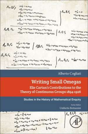 Writing Small Omegas: Elie Cartan's Contributions to the Theory of Continuous Groups 1894-1926 de Alberto Cogliati