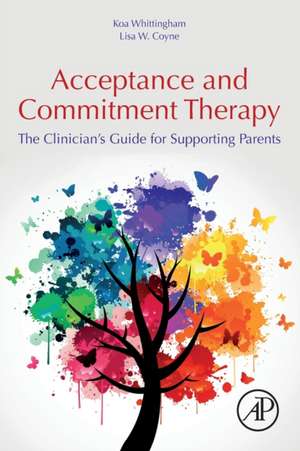 Acceptance and Commitment Therapy: The Clinician's Guide for Supporting Parents de Koa Whittingham