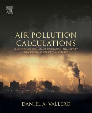 Air Pollution Calculations: Quantifying Pollutant Formation, Transport, Transformation, Fate and Risks de Daniel A. Vallero