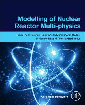 Modelling of Nuclear Reactor Multi-physics: From Local Balance Equations to Macroscopic Models in Neutronics and Thermal-Hydraulics de Christophe Demazière