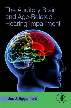 The Auditory Brain and Age-Related Hearing Impairment de Jos J. Eggermont