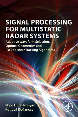 Signal Processing for Multistatic Radar Systems: Adaptive Waveform Selection, Optimal Geometries and Pseudolinear Tracking Algorithms de Ngoc Hung Nguyen