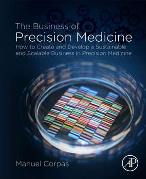 The Business of Precision Medicine: How to Create and Develop a Sustainable and Scalable Business in Precision Medicine de Manuel Corpas