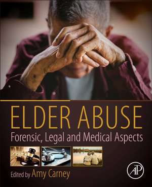 Elder Abuse: Forensic, Legal and Medical Aspects de Amy Carney