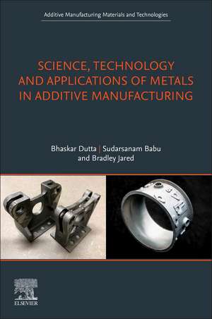 Science, Technology and Applications of Metals in Additive Manufacturing de Bhaskar Dutta