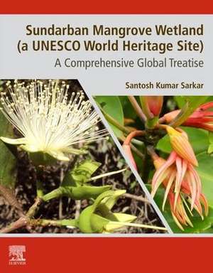 Sundarban Mangrove Wetland (A UNESCO World Heritage Site): A Comprehensive Global Treatise de Santosh Kumar Sarkar