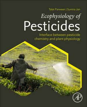 Ecophysiology of Pesticides: Interface between Pesticide Chemistry and Plant Physiology de Talat Parween