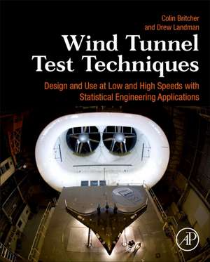 Wind Tunnel Test Techniques: Design and Use at Low and High Speeds with Statistical Engineering Applications de Colin Britcher