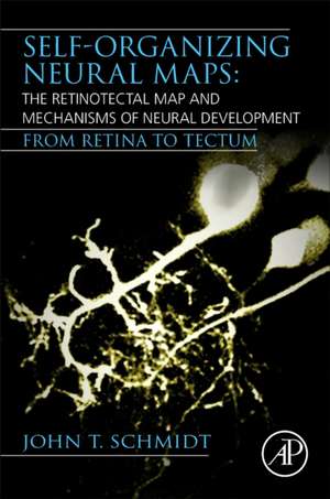 Self-organizing Neural Maps: The Retinotectal Map and Mechanisms of Neural Development: From Retina to Tectum de John T. Schmidt