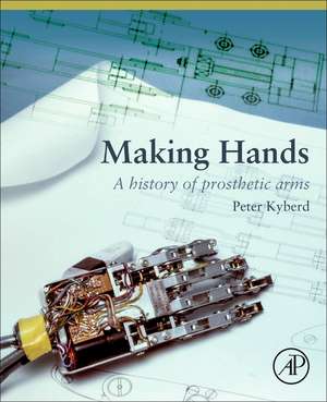 Making Hands: A History of Prosthetic Arms de Peter Kyberd