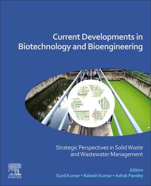 Current Developments in Biotechnology and Bioengineering: Strategic Perspectives in Solid Waste and Wastewater Management de Sunil Kumar