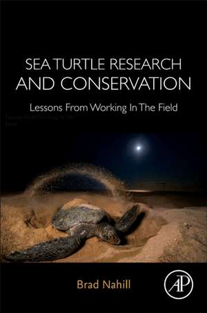 Sea Turtle Research and Conservation: Lessons From Working In The Field de Brad Nahill