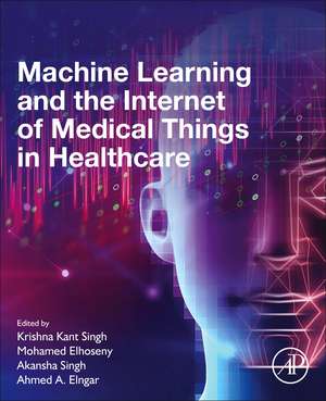 Machine Learning and the Internet of Medical Things in Healthcare de Krishna Kant Singh