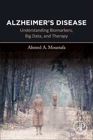 Alzheimer's Disease: Understanding Biomarkers, Big Data, and Therapy de Ahmed Moustafa