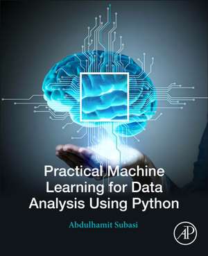 Practical Machine Learning for Data Analysis Using Python de Abdulhamit Subasi