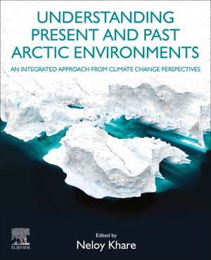 Understanding Present and Past Arctic Environments: An Integrated Approach from Climate Change Perspectives de Neloy Khare