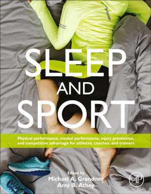 Sleep and Sport: Physical Performance, Mental Performance, Injury Prevention, and Competitive Advantage for Athletes, Coaches, and Trainers de Michael A. Grandner