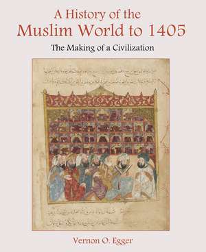 A History of the Muslim World to 1405: The Making of a Civilization de Vernon Egger