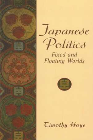 Japanese Politics: Fixed and Floating Worlds de Timothy Hoye