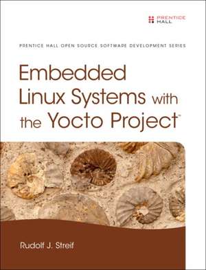 Embedded Linux Systems with the Yocto Project de Rudolf Streif
