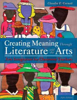 Creating Meaning Through Literature and the Arts with Access Code: Arts Integration for Classroom Teachers de Claudia E. Cornett