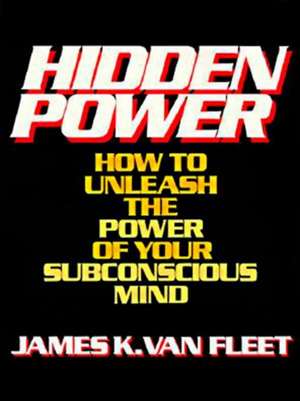 Hidden Power: How to Unleash the Power of Your Subconscious Mind de James K. Van Fleet